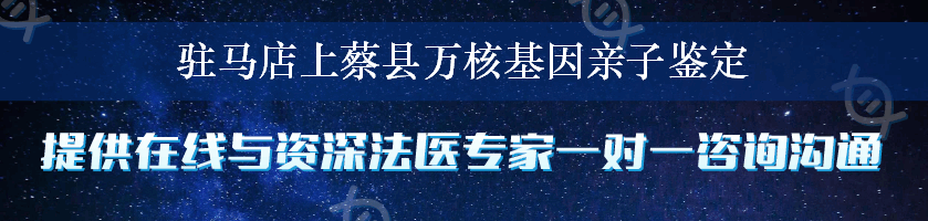 驻马店上蔡县万核基因亲子鉴定